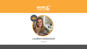 Lauren Robison educator on the Bigger Than Us podcast