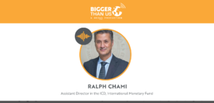 Ralph Chami, ICD at the International Monetary Fund on the Bigger Than Us podcast
