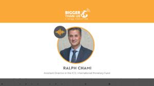 Ralph Chami, ICD at the International Monetary Fund on the Bigger Than Us podcast