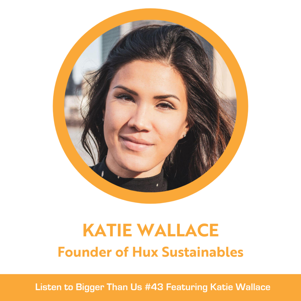 Bigger Than Us #43 Katie Wallace, Founder of Hux Sustainables