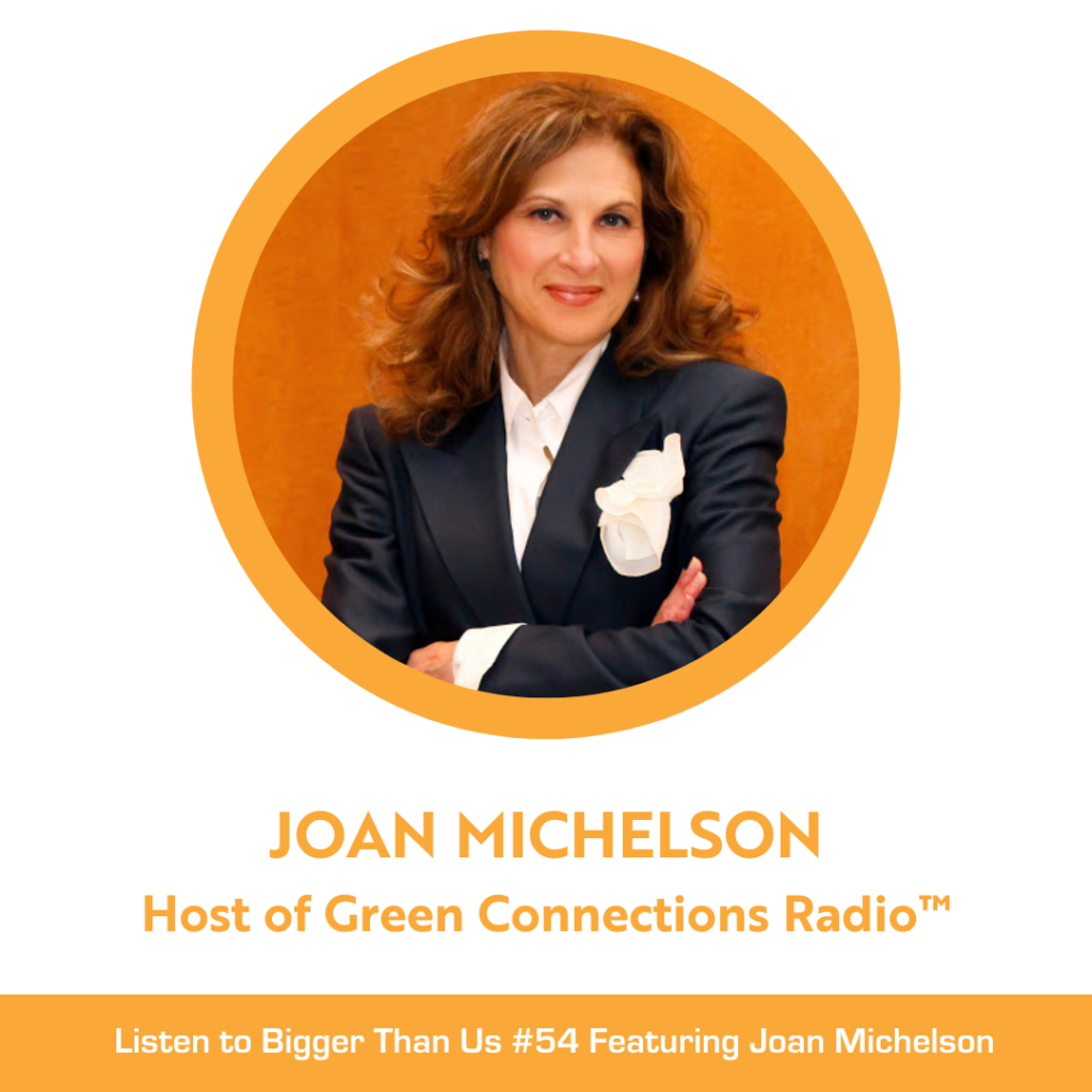 Bigger Than Us #54 Joan Michelson, award-winning business and communications leader, host of the acclaimed podcast series, Green Connections Radio™