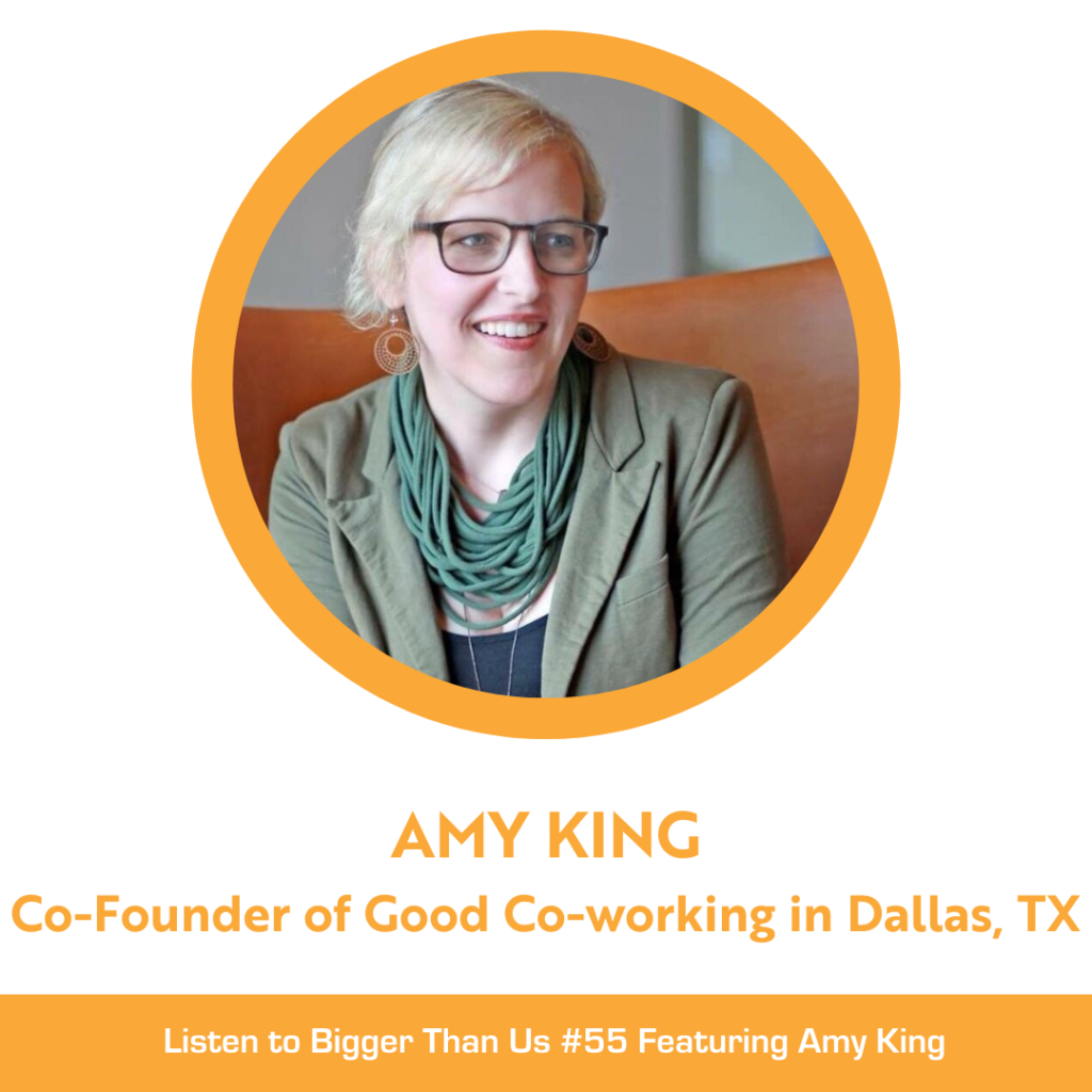 Bigger Than Us #55 Amy King, Co-Founder of Good Co-working in Dallas, TX