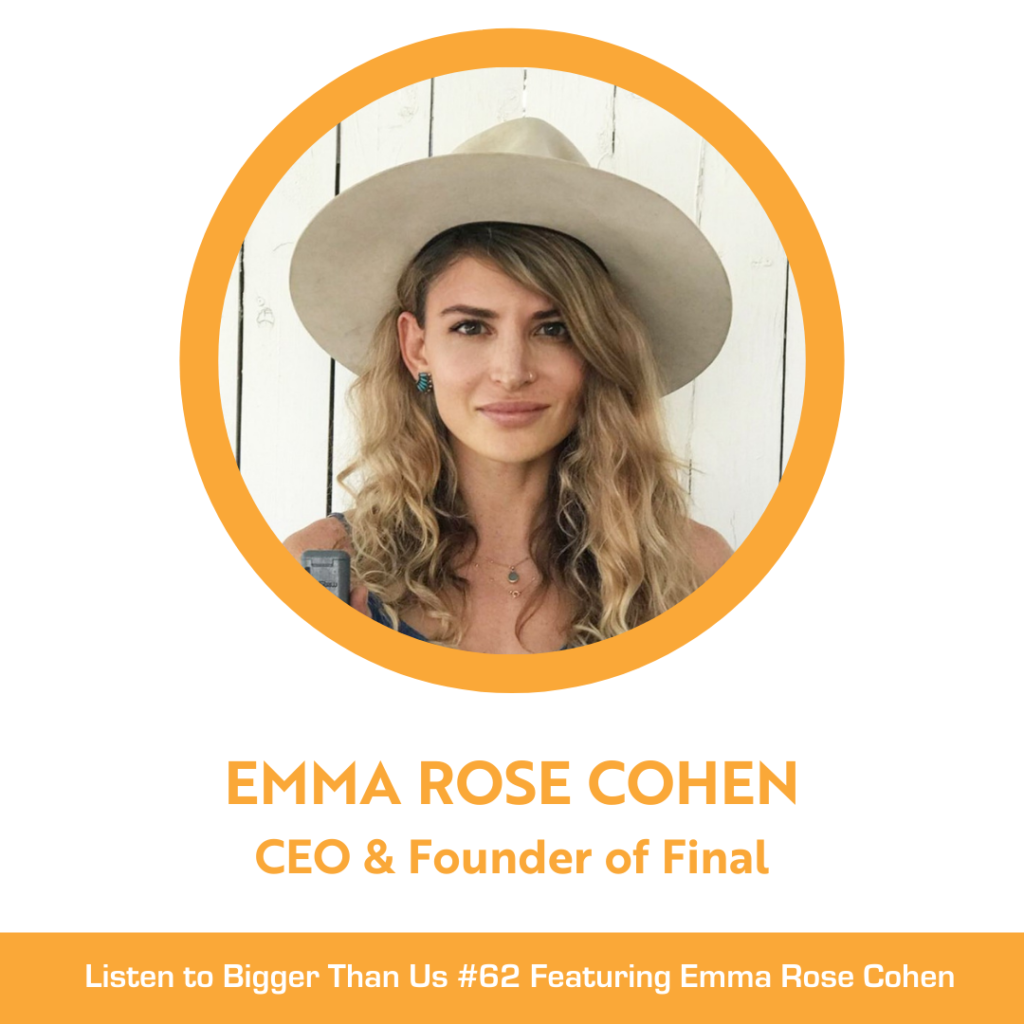 Bigger Than Us #62 Emma Rose Cohen, CEO and founder of Final, the company that created FinalStraw
