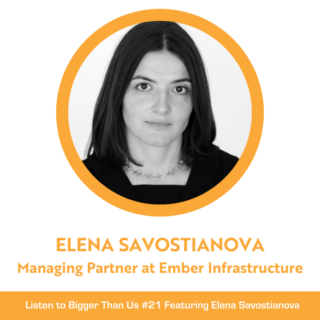 Bigger Than Us #21 Elena Savostianova Managing Partner at Ember Infrastructure