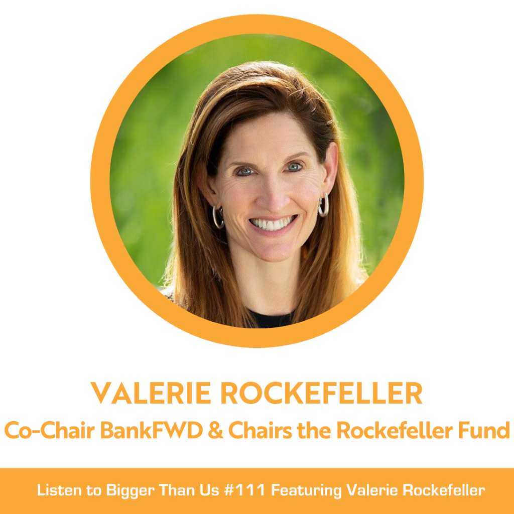 Bigger Than Us #111 featuring Valerie Rockefeller, co-chair of BankFWD and chairs the Rockefeller Brothers Fund