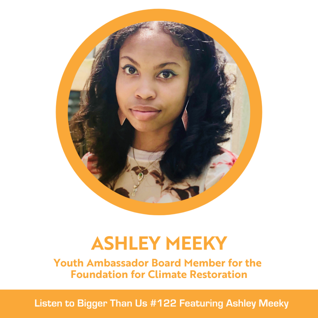Bigger Than Us #122 featuring Ashley Meeky, Youth Ambassador Board Member of the Foundation for Climate Restoration.