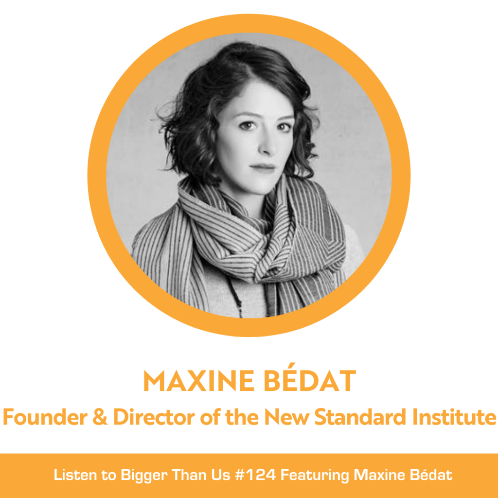 Bigger Than Us #124 Maxine Bédat, Founder and Director of the New Standard Institute