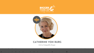 Catherine Von Burg, CEO of SimpliPhi Power on the Bigger Than Us Podcast