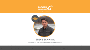 Steve Schmida, Founder and Chief Innovation Officer of Resonance on the Bigger Than Us podcast