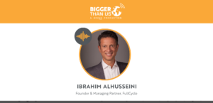 Ibrahim AlHusseini, Founder of FullCycle on the Bigger Than Us podcast