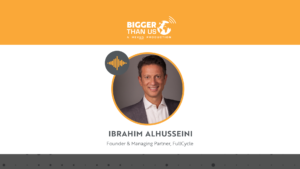 Ibrahim AlHusseini, Founder of FullCycle on the Bigger Than Us podcast