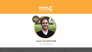 Dan Schnitzer, CEO of SparkMeter on the Bigger Than Us podcast