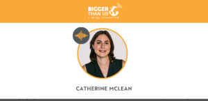 Catherine McLean, Founder of Dylan Green on the Bigger Than Us podcast