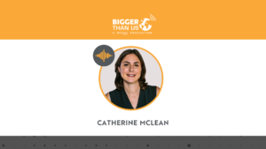 Catherine McLean, Founder of Dylan Green on the Bigger Than Us podcast