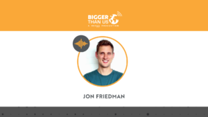 Jon Friedman, Co-Founder of Freight Farms on the Bigger Than Us podcast